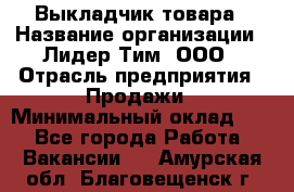 Выкладчик товара › Название организации ­ Лидер Тим, ООО › Отрасль предприятия ­ Продажи › Минимальный оклад ­ 1 - Все города Работа » Вакансии   . Амурская обл.,Благовещенск г.